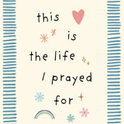 This the Life I Prayed for Heart - Nursery & Kids Wall Art