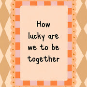 How Lucky Are We To Be Together – Nursery & kids wall art