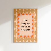 How Lucky Are We To Be Together – Nursery & kids wall art